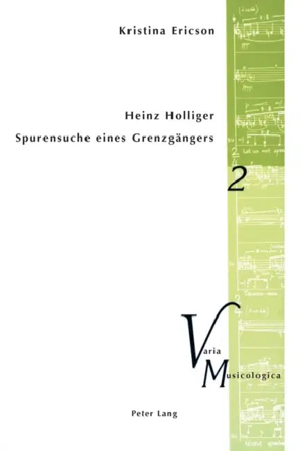 Heinz Holliger - Spurensuche eines Grenzgaengers: Das kompositorische Schaffen im Spiegel der Beschaeftigung mit Sprache, Atem, Schweigen by Peter M. Krakauer, Kristina Ericson