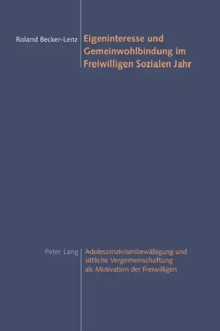 Eigeninteresse und Gemeinwohlbindung im Freiwilligen Sozialen Jahr: Adoleszenzkrisenbewaeltigung und sittliche Vergemeinschaftung als Motivation der F by Roland Becker-Lenz