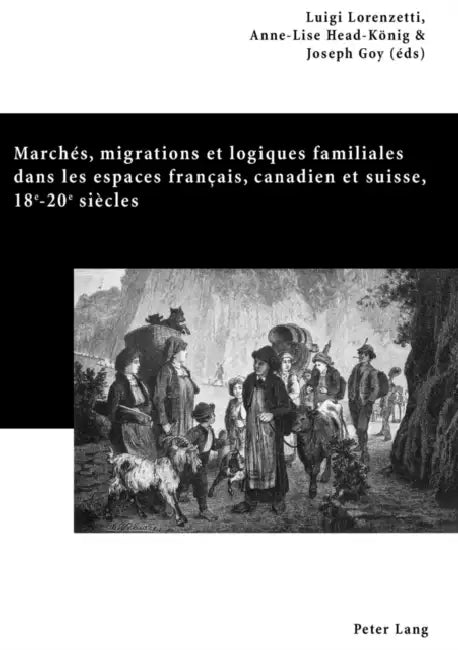 Marchés, Migrations Et Logiques Familiales Dans Les Espaces Français, Canadien Et Suisse, 18 E -20 E Siècles: Actes Du Colloque Familles, Marchés Et M by Anne-Lise Head-König, Joseph Goy, Luigi Lorenzetti