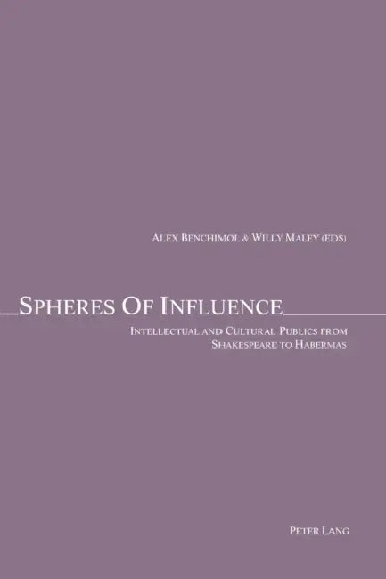 Spheres of Influence: Intellectual and Cultural Publics from Shakespeare to Habermas by Alex Benchimol, Willy Maley