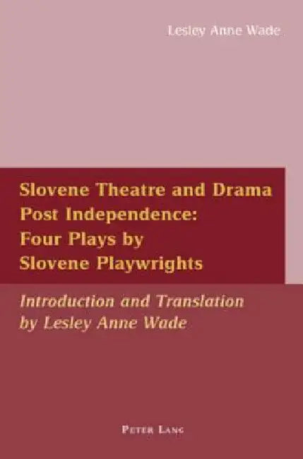 Slovene Theatre and Drama Post Independence: Four Plays by Slovene Playwrights: Introduction and Translation by Lesley Anne Wade by Lesley Anne Wade