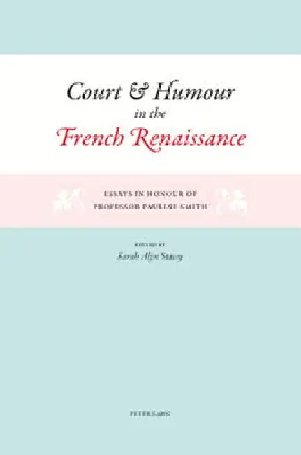 Court and Humour in the French Renaissance; Essays in Honour of Professor Pauline Smith by Sarah Alyn Stacey