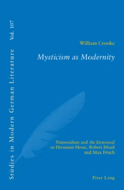 Mysticism as Modernity: Nationalism and the Irrational in Hermann Hesse, Robert Musil and Max Frisch by Peter D. G. Brown, William Crooke