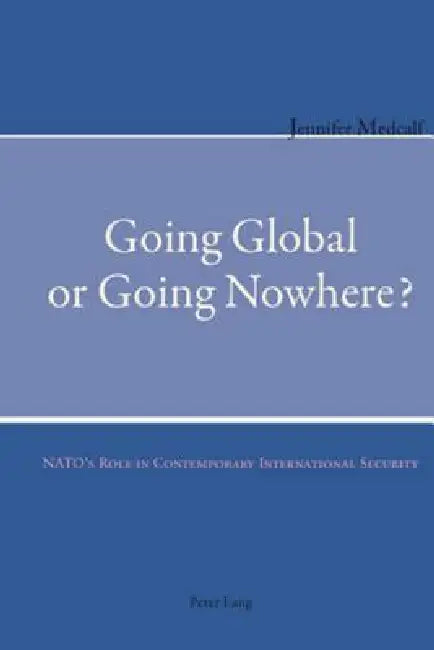 Going Global or Going Nowhere?; NATO's Role in Contemporary International Security by Jennifer Medcalf