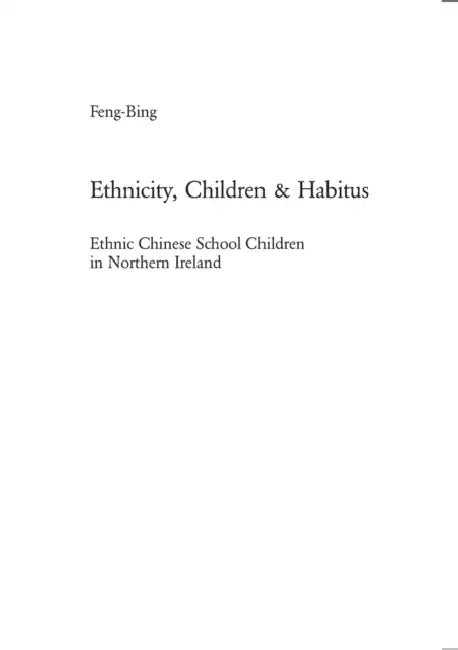 Ethnicity, Children & Habitus: Ethnic Chinese School Children in Northern Ireland by Feng-Bing