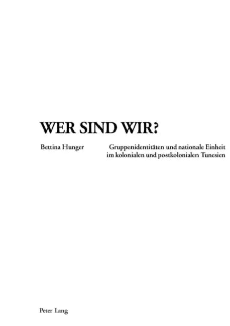 Wer Sind Wir?: Gruppenidentitaeten Und Nationale Einheit Im Kolonialen Und Postkolonialen Tunesien by Bettina Hunger