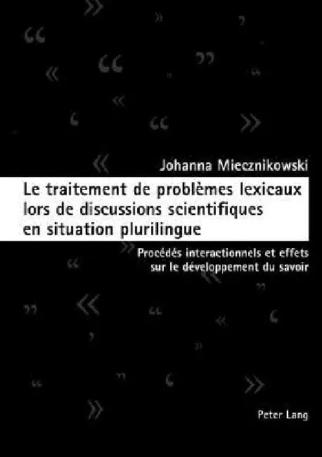 Le traitement de problèmes lexicaux lors de discussions scientifiques en situation plurilingue: Procédés interactionnels et effets sur le développemen by Johanna Miecznikowski