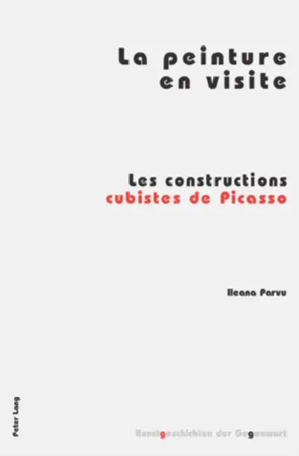 La Peinture En Visite: Les Constructions Cubistes de Picasso by Institut Für Kunstgeschichte, Ileana Parvu