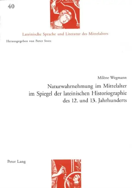 Naturwahrnehmung Im Mittelalter Im Spiegel Der Lateinischen Historiographie Des 12. Und 13. Jahrhunderts by Peter Stotz, Milène Wegmann