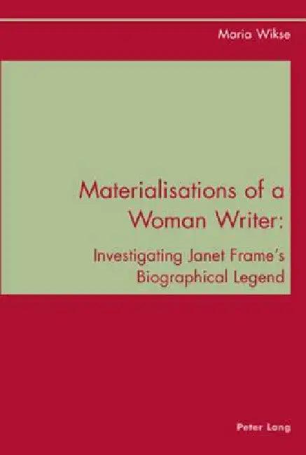 Materialisations of a Woman Writer: Investigating Janet Frame's Biographical Legend by Maria Wikse