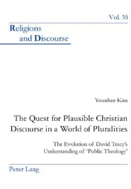 The Quest for Plausible Christian Discourse in a World of Pluralities: The Evolution of David Tracy's Understanding of 'Public Theology' by James M. M. Francis, Younhee Kim