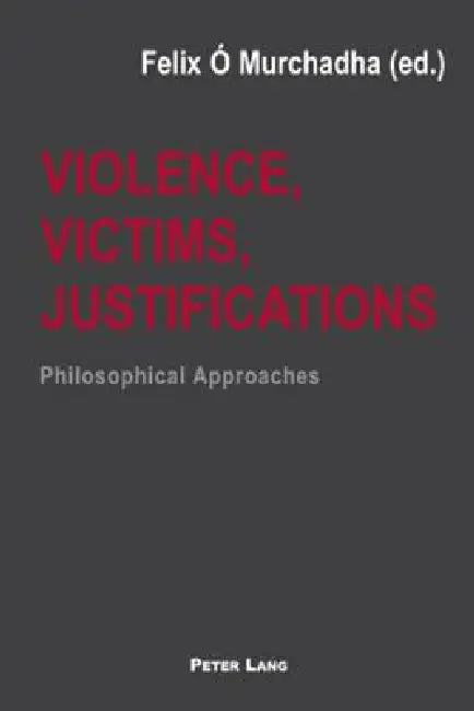 Violence, Victims, Justifications: Philosophical Approaches by Felix Ó. Murchadha