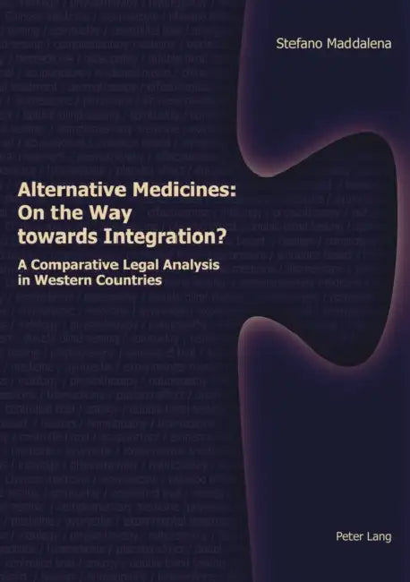 Alternative Medicines: On the Way Towards Integration?: A Comparative Legal Analysis in Western Countries by Stefano Maddalena