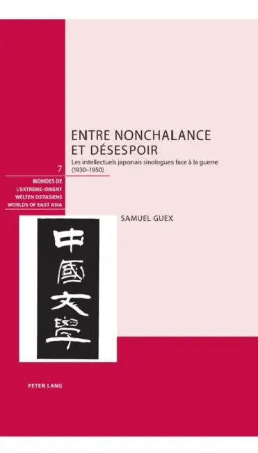 Entre Nonchalance Et Désespoir: Les Intellectuels Japonais Sinologues Face À La Guerre (1930-1950) by Schweizerische Asiengesellschaft, Nicolas Zufferey, Samuel Guex