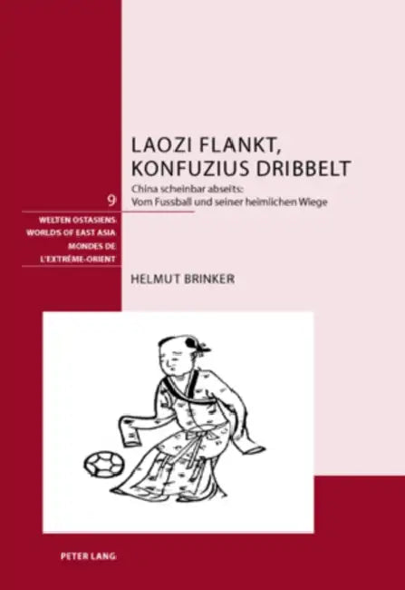 Laozi Flankt, Konfuzius Dribbelt: China Scheinbar Abseits: - Vom Fussball Und Seiner Heimlichen Wiege by Schweizerische Asiengesellschaft, Helmut Brinker