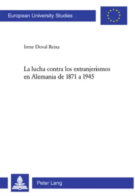La Lucha Contra Los Extranjerismos En Alemania de 1871 a 1945 = La Lucha Contra Los Extranjerismos En Alemania de 1871 a 1945 by Irene Doval