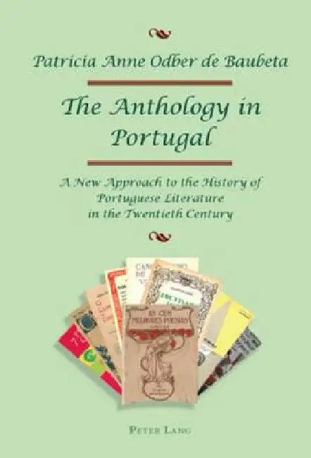 The Anthology in Portugal: A New Approach to the History of Portuguese Literature in the Twentieth Century by Patricia Odber de Baubeta