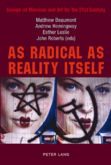 As Radical as Reality Itself: Essays on Marxism and Art for the 21st Century by Matthew Beaumont, Andrew Hemingway, Esther Leslie