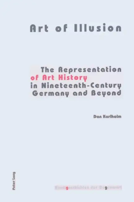 Art of Illusion: The Representation of Art History in Nineteenth-Century Germany and Beyond by Institut Für Kunstgeschichte, Dan Karlholm