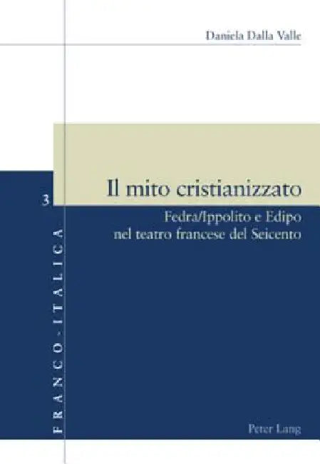 Il mito cristianizzato: Fedra/Ippolito e Edipo nel teatro francese del Seicento by Luca Badini Confalonieri, Daniela Dalla Valle, Daniela Dalla Valle