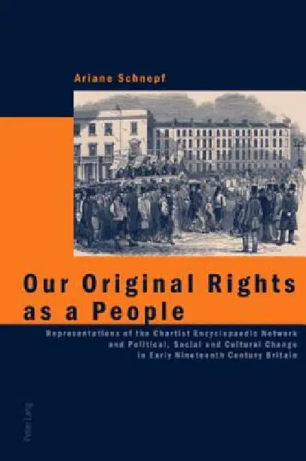 Our Original Rights as a People: Representations of the Chartist Encyclopaedic Network and Political, Social and Cultural Change in Early Nineteenth C by Ariane Schnepf