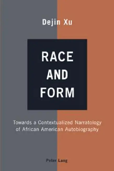 Race and Form: Towards a Contextualized Narratology of African American Autobiography by Dejin Xu