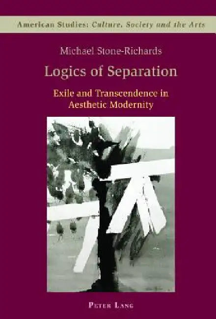 Logics of Separation; Exile and Transcendence in Aesthetic Modernity by Michael Stone-Richards
