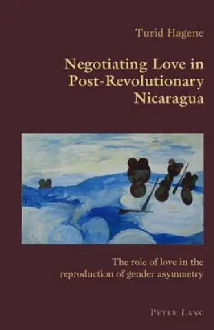 Negotiating Love in Post-Revolutionary Nicaragua: The role of love in the reproduction of gender asymmetry by Claudio Canaparo, Turid Hagene
