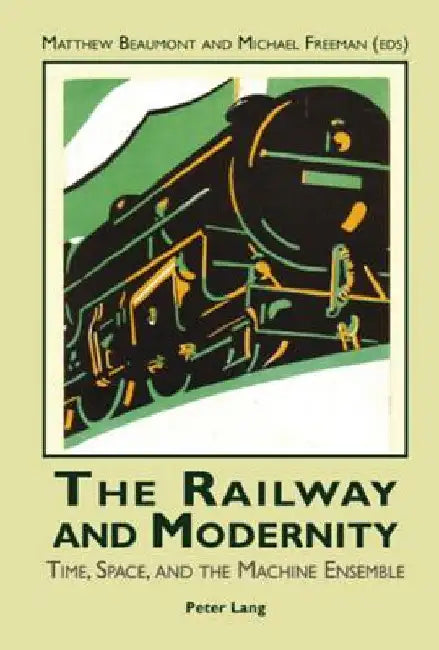 The Railway and Modernity: Time, Space, and the Machine Ensemble by Beaumont, Matthew