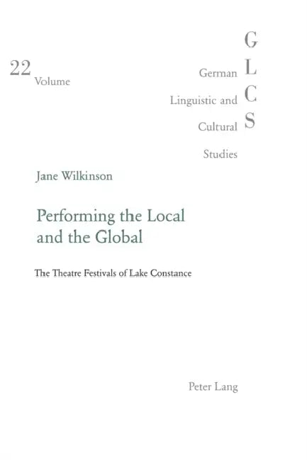 Performing the Local and the Global: The Theatre Festivals of Lake Constance by Peter Rolf Lutzeier, Jane Wilkinson
