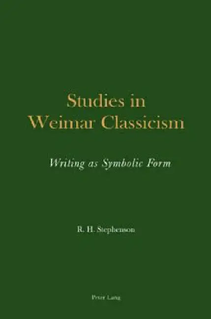 Studies in Weimar Classicism; Writing as Symbolic Form by Roger H. Stephenson