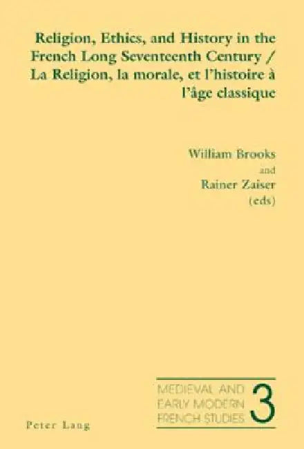 Religion, Ethics, and History in the French Long Seventeenth Century - La Religion, la morale, et l'histoire à l'âge classique by Noël Peacock, William Brooks, Rainer Zaiser
