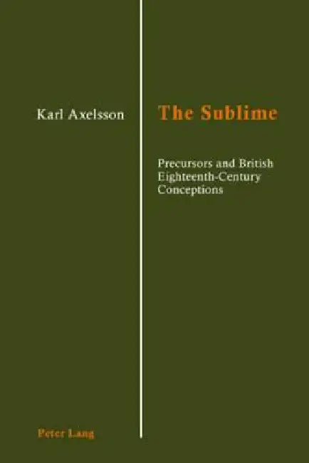 The Sublime: Precursors and British Eighteenth-Century Conceptions by Karl Axelsson