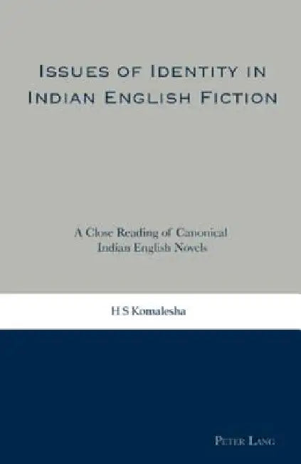 Issues of Identity in Indian English Fiction: A Close Reading of Canonical Indian English Novels by H. S. Komalesha