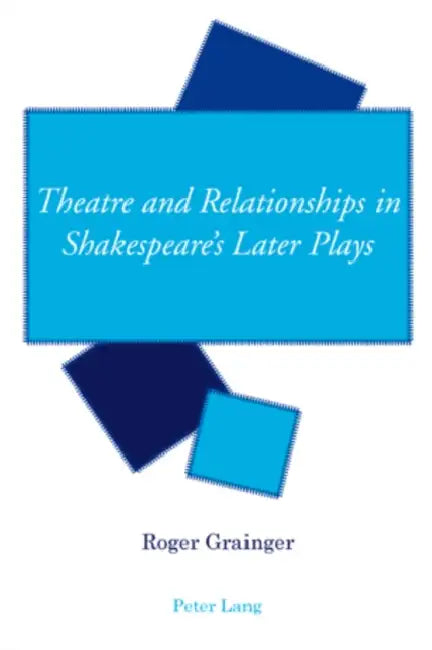 Theatre and Relationships in Shakespeare's Later Plays by Roger Grainger