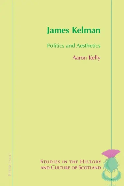 James Kelman: Politics and Aesthetics by Valentina Bold, Aaron Kelly