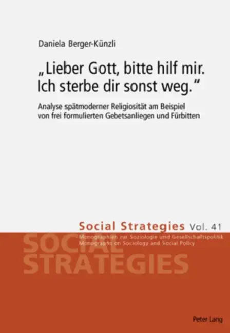 «Lieber Gott, Bitte Hilf Mir. Ich Sterbe Dir Sonst Weg.»: Analyse Spaetmoderner Religiositaet Am Beispiel Von Frei Formulierten Gebetsanliegen Und Fue by Ueli Mäder, Daniela Berger-Künzli