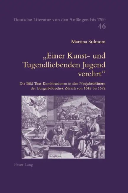 Einer Kunst- und Tugendliebenden Jugend verehrt: Die Bild-Text-Kombinationen in den Neujahrsblaettern der Burgerbibliothek Zuerich von 1645 bis 1672 by Hildegard Elisabeth Keller, Martina Sulmoni-Riatsch