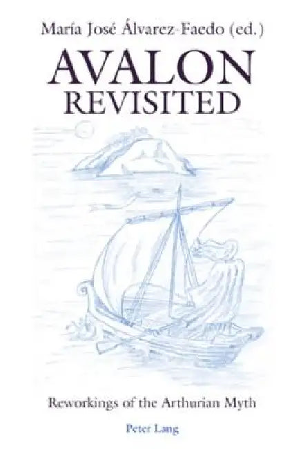 Avalon Revisited: Reworkings of the Arthurian Myth by María José Álvarez Faedo