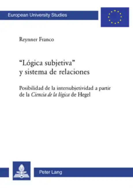«Lógica Subjetiva» Y Sistema de Relaciones: Posibilidad de la Intersubjetividad a Partir de la Ciencia de la Lógica de Hegel by Reynner Franco