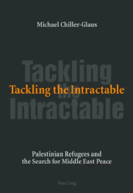 Tackling the Intractable: Palestinian Refugees and the Search for Middle East Peace by Michael Chiller-Glaus