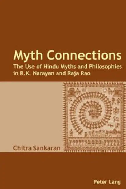 Myth Connections: The Use of Hindu Myths and Philosophies in R.K. Narayan and Raja Rao- (Enlarged with The Myth Connection) by Chitra Sankaran