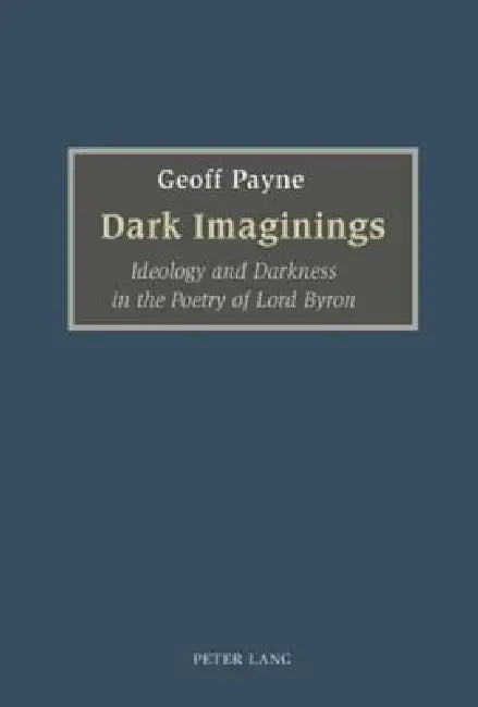 Dark Imaginings; Ideology and Darkness in the Poetry of Lord Byron by Geoff Payne