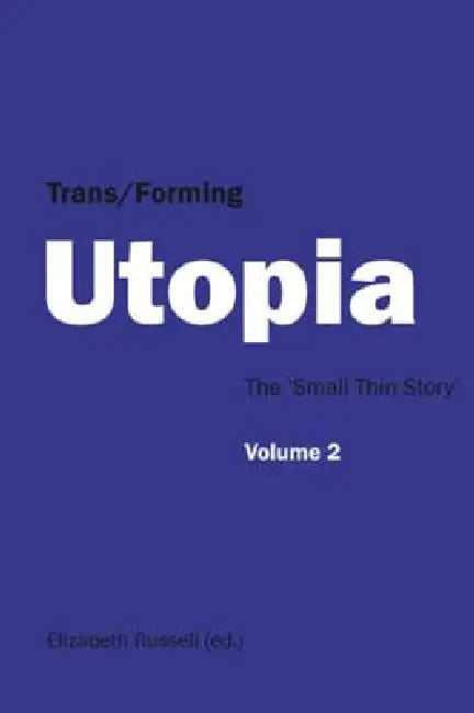 Trans/Forming Utopia - Volume II: The 'Small Thin Story' by Elizabeth Russell