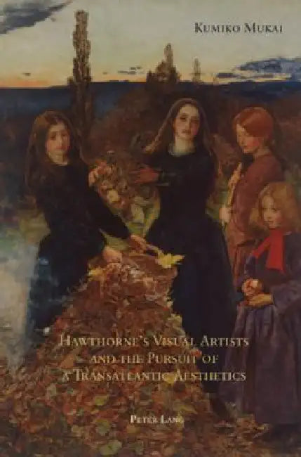 Hawthorne's Visual Artists and the Pursuit of a Transatlantic Aesthetics by Kumiko Mukai