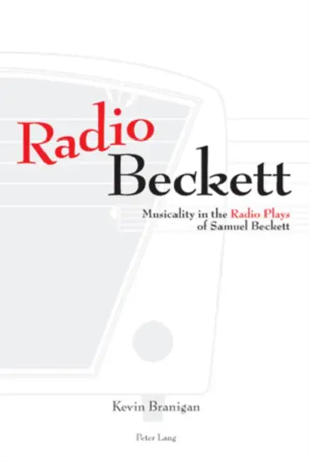 Radio Beckett; Musicality in the Radio Plays of Samuel Beckett by Kevin Branigan