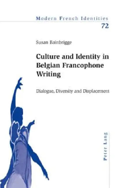 Culture and Identity in Belgian Francophone Writing: Dialogue, Diversity and Displacement by Peter Collier, Susan Bainbrigge