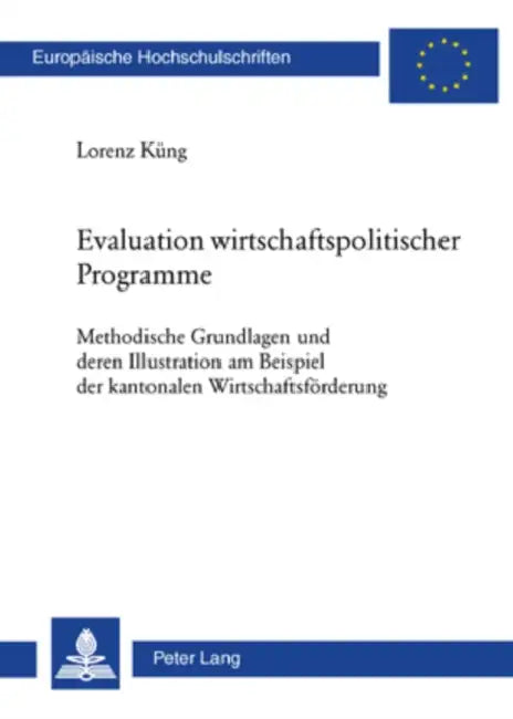 Evaluation Wirtschaftspolitischer Programme: Methodische Grundlagen Und Deren Illustration Am Beispiel Der Kantonalen Wirtschaftsfoerderung by Lorenz Küng