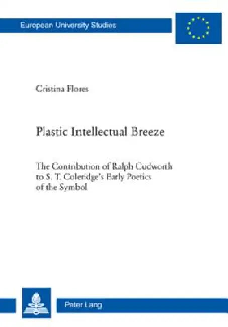 Plastic Intellectual Breeze: The Contribution of Ralph Cudworth to S. T. Coleridge's Early Poetics of the Symbol by Cristina Flores Moreno