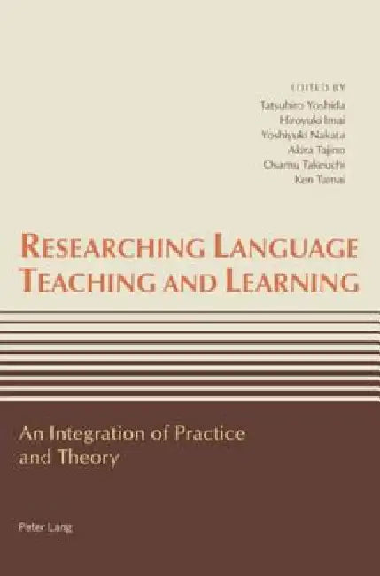 Researching Language Teaching and Learning; An Integration of Practice and Theory by Tatsuhiro Yoshida, Hiroyuki Imai, Yoshiyuki Nakata
